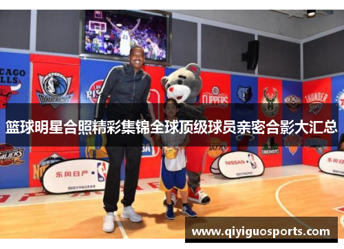 篮球明星合照精彩集锦全球顶级球员亲密合影大汇总